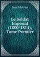 Le Soldat Imperial (1800-1814), Tome Premier, Jean Morvan 