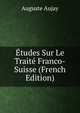 Etudes Sur Le Traite Franco-Suisse (French Edition), Auguste Aujay 