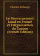 Le Gouvernement Local en France et l'Organisation du Canton (French Edition), Charles Bellange 