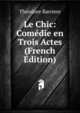 Le Chic: Comedie en Trois Actes (French Edition), Theodore Barriere 