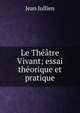 Le Theatre Vivant; essai theorique et pratique, Jean Jullien 