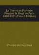 La Guerre en Province Pendant le Siege de Paris 1870-1871 (French Edition), Charles de Freycinet 