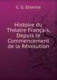 Histoire du Theatre Francais, Depuis le Commencement de la Revolution, C. G. Etienne 