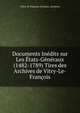 Documents Inedits sur Les Etats-Generaux (1482-1789) Tires des Archives de Vitry-Le-Francois, Vitry-le-Francois (France). Archives 