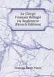 Le Clerge Francais Refugie en Angleterre (French Edition), Francois Xavier Plasse 