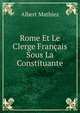Rome Et Le Clerge Francais Sous La Constituante, Albert Mathiez 