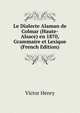 Le Dialecte Alaman de Colmar (Haute-Alsace) en 1870, Grammaire et Lexique (French Edition), Victor Henry 