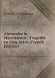 Alexandre le Macedonien: Tragedie en cinq Actes (French Edition), Arthur Gobineau 