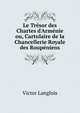 Le Tr?sor des Chartes d'Arm?nie ou, Cartulaire de la Chancellerie Royale des Roup?niens, Victor Langlois 