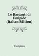 Le Baccanti di Euripide (Italian Edition), Euripides 