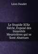 Le Stupide XIXe Siecle, Expose des Insanites Meurtrieres qui se Sont Abattues, Leon Daudet 