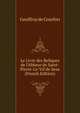 Le Livre des Reliques de l'Abbaye de Saint-Pierre-Le-Vif de Sens (French Edition), Geoffroy de Courlon 
