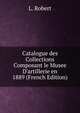 Catalogue des Collections Composant le Musee D'artillerie en 1889 (French Edition), L. Robert 