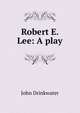 Robert E. Lee: A play, John Drinkwater 