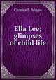 Ella Lee; glimpses of child life, Charles E. Moyse 