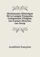 Dictionnaire Historique De La Langue Fran?aise, Comprenant l'Origine, Les Formes Diverses, Les Accep, Acade?mie franc?aise 