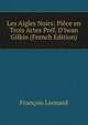 Les Aigles Noirs: Pi?ce en Trois Actes Pr?f. D'Iwan Gilkin (French Edition), Francois Leonard 