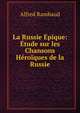 La Russie Epique: Etude sur les Chansons Heroiques de la Russie, Alfred Rambaud 