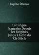 La Langue Fran?aise Depuis les Origines Jusqu'? la fin du XIe Si?cle, Eugene Etienne 