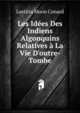 Les Id?es Des Indiens Algonquins Relatives ? La Vie D'outre-Tombe, Laetitia Moon Conard 