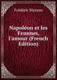 Napol?on et les Femmes, l'amour (French Edition), Frederic Masson 
