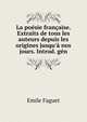 La po?sie fran?aise. Extraits de tous les auteurs depuis les origines jusqu'? nos jours. Introd. g?n, Emile Faguet 
