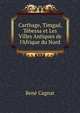 Carthage, Timgad, T?bessa et Les Villes Antiques de l'Afrique du Nord, Rene Cagnat 