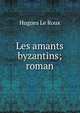Les amants byzantins; roman, Hugues Le Roux 