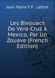 Les Bivouacs De Vera-Cruz A Mexico, Par Un Zouave (French Edition), Jean Marie F.P . Lafont 