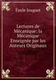 Lectures de Mecanique: la Mecanique Enseignee par les Auteurs Originaux, Emile Jouguet 