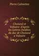 Choiseul et Voltaire: d'Apr?s les Lettres In?dites du duc de Choiseul a Voltaire, Pierre Calmettes 