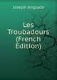 Les Troubadours (French Edition), Joseph Anglade 