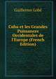 Cuba et les Grandes Puissances Occidentales de l'Europe (French Edition), Guillermo Lobe 
