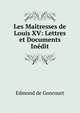 Les Maitresses de Louis XV: Lettres et Documents Inedit, Edmond de Goncourt 