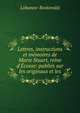 Lettres, instructions et m?moires de Marie Stuart, reine d'?cosse: publi?s sur les originaux et les, Lobanov-Rostovskii 