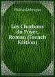 Les Charbons du Foyer, Roman (French Edition), Phileas Lebesgue 