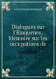 Dialogues sur l'?loquence. M?moire sur les occupations de, Louis Francois de Bausset 