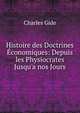 Histoire des Doctrines ?conomiques: Depuis les Physiocrates Jusqu'a nos Jours, Charles Gide 