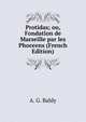 Protidas; ou, Fondation de Marseille par les Phoceens (French Edition), A. G. Baldy 