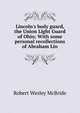 Lincoln's body guard, the Union Light Guard of Ohio; With some personal recollections of Abraham Lin, Robert Wesley McBride 