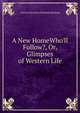 A New HomeWho'll Follow?, Or, Glimpses of Western Life, Cairns Collection of Matilda Kirkland 