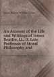 An Account of the Life and Writings of James Beattie, LL. D. Late Professor of Moral Philosophy and, James Beattie William Forbes 