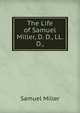 The Life of Samuel Miller, D. D., LL. D.,, Miller, Samuel 