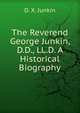 The Reverend George Junkin, D.D., LL.D. A Historical Biography, D. X. Junkin 