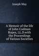 A Memoir of the life of John Codman Ropes, LL.D.with the Proceedings of Various Societies, Joseph May 