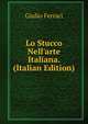 Lo Stucco Nell'arte Italiana. (Italian Edition), Giulio Ferrari 