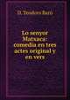Lo senyor Matxaca: comedia en tres actes original y en vers, D. Teodoro Baro 
