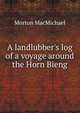 A landlubber's log of a voyage around the Horn Bieng, Morton MacMichael 