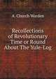 Recollections of Revolutionary Time or Round About The Yule-Log, A. Church Warden 