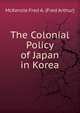 The Colonial Policy of Japan in Korea, McKenzie Fred A. (Fred Arthur) 